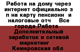 Работа на дому,через интернет,официально,з/п на карту,пенсионн. и налоговые отч. - Все города Работа » Дополнительный заработок и сетевой маркетинг   . Кемеровская обл.,Кемерово г.